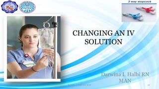 CHANGING AN IV
SOLUTION
Darwina I. Halbi RN
MAN
Darwina I. Halbi RN MAN 26
 