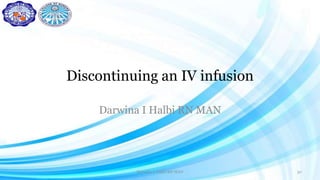 Discontinuing an IV infusion
Darwina I Halbi RN MAN
Darwina I. Halbi RN MAN 30
 