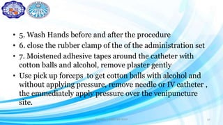 • 5. Wash Hands before and after the procedure
• 6. close the rubber clamp of the of the administration set
• 7. Moistened adhesive tapes around the catheter with
cotton balls and alcohol, remove plaster gently
• Use pick up forceps to get cotton balls with alcohol and
without applying pressure, remove needle or IV catheter ,
the emmediately apply pressure over the venipuncture
site.
Darwina I. Halbi RN MAN 32
 