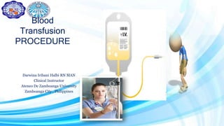Blood
Transfusion
PROCEDURE
Darwina Iribani Halbi RN MAN
Clinical Instructor
Ateneo De Zamboanga University
Zamboanga City , Philippines
 