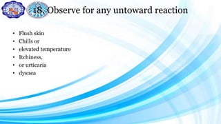 18. Observe for any untoward reaction
• Flush skin
• Chills or
• elevated temperature
• Itchiness,
• or urticaria
• dysnea
 