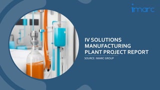 IV SOLUTIONS
MANUFACTURING
PLANT PROJECT REPORT
SOURCE: IMARC GROUP
 