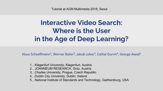 Interactive Video Search:
Where is the User
in the Age of Deep Learning?
Klaus Schoeffmann1, Werner Bailer2, Jakub Lokoc3,...