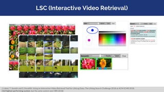LSC (Interactive Video Retrieval)
J. Lokoč, T. Souček and G. Kovalčík. Using an Interactive Video Retrieval Tool for LifeL...