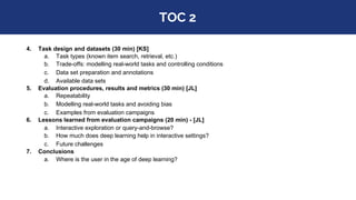 TOC 2
4. Task design and datasets (30 min) [KS]
a. Task types (known item search, retrieval, etc.)
b. Trade-offs: modellin...