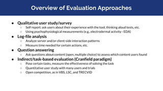 Overview of Evaluation Approaches
● Qualitative user study/survey
○ Self report: ask users about their experience with the...