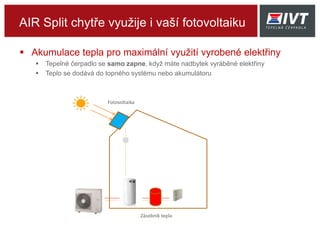 AIR Split chytře využije i vaší fotovoltaiku
 Akumulace tepla pro maximální využití vyrobené elektřiny
 Tepelné čerpadlo se samo zapne, když máte nadbytek vyráběné elektřiny
 Teplo se dodává do topného systému nebo akumulátoru
Fotovoltaika
Zásobník tepla
 