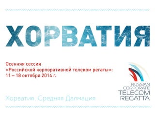 Осенняя сессия
«Российской корпоративной телеком регаты»:
11 – 18 октября 2014 г.
Хорватия, Средняя Далмация
 