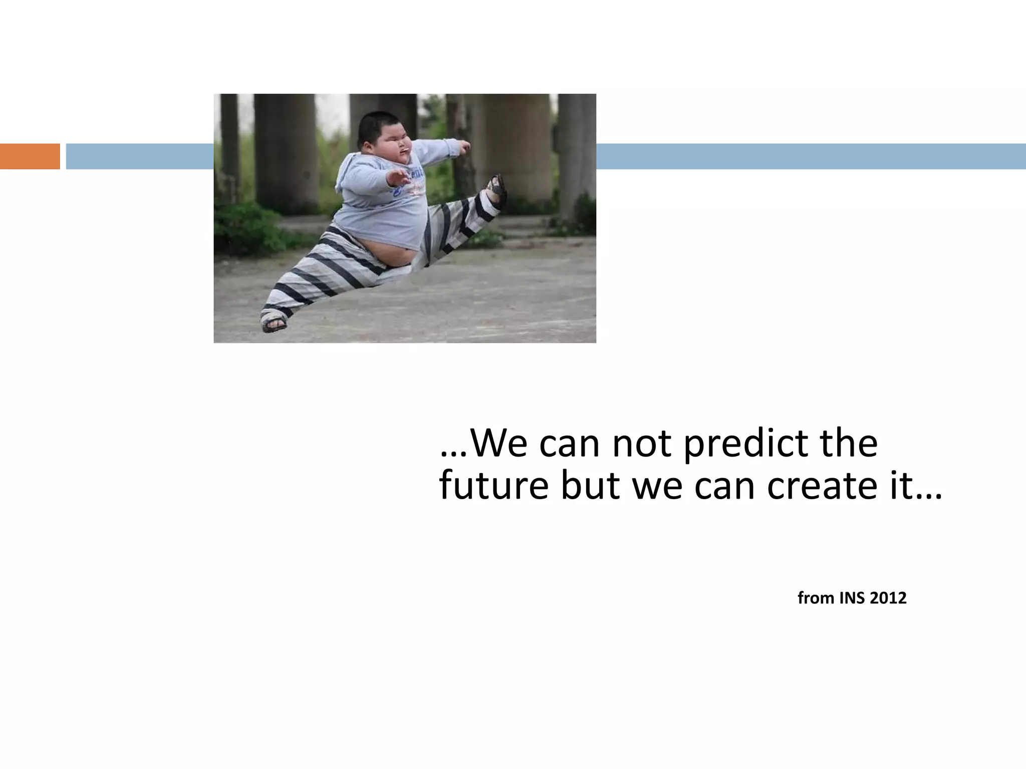 …We can not predict the
future but we can create it…

                   from INS 2012
 