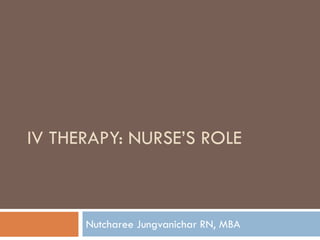 IV THERAPY: NURSE’S ROLE



      Nutcharee Jungvanichar RN, MBA
 