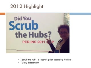 2012 Highlight




   • Scrub the hub 15 seconds prior accessing the line
   • Daily assessment
 