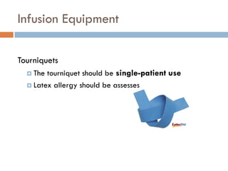 Infusion Equipment

Tourniquets
   The tourniquet should be single-patient use
   Latex allergy should be assesses
 