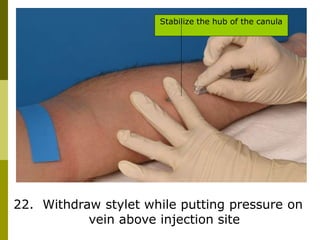 22. Withdraw stylet while putting pressure on
vein above injection site
Stabilize the hub of the canula
 