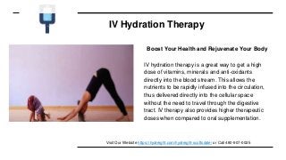 IV Hydration Therapy
Boost Your Health and Rejuvenate Your Body
IV hydration therapy is a great way to get a high
dose of vitamins, minerals and anti-oxidants
directly into the blood stream. This allows the
nutrients to be rapidly infused into the circulation,
thus delivered directly into the cellular space
without the need to travel through the digestive
tract. IV therapy also provides higher therapeutic
doses when compared to oral supplementation.
Visit Our Website https://hydreight.com/hydreight-scottsdale/ or Call 480-907-0025
 