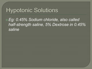 Eg: 0.45% Sodium chloride, also called
half-strength saline, 5% Dextrose in 0.45%
saline
 