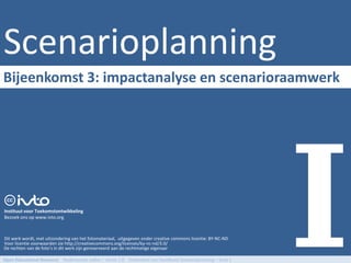 Scenarioplanning
Bijeenkomst 3: impactanalyse en scenarioraamwerk




Instituut voor Toekomstontwikkeling
Bezoek ons op ww...