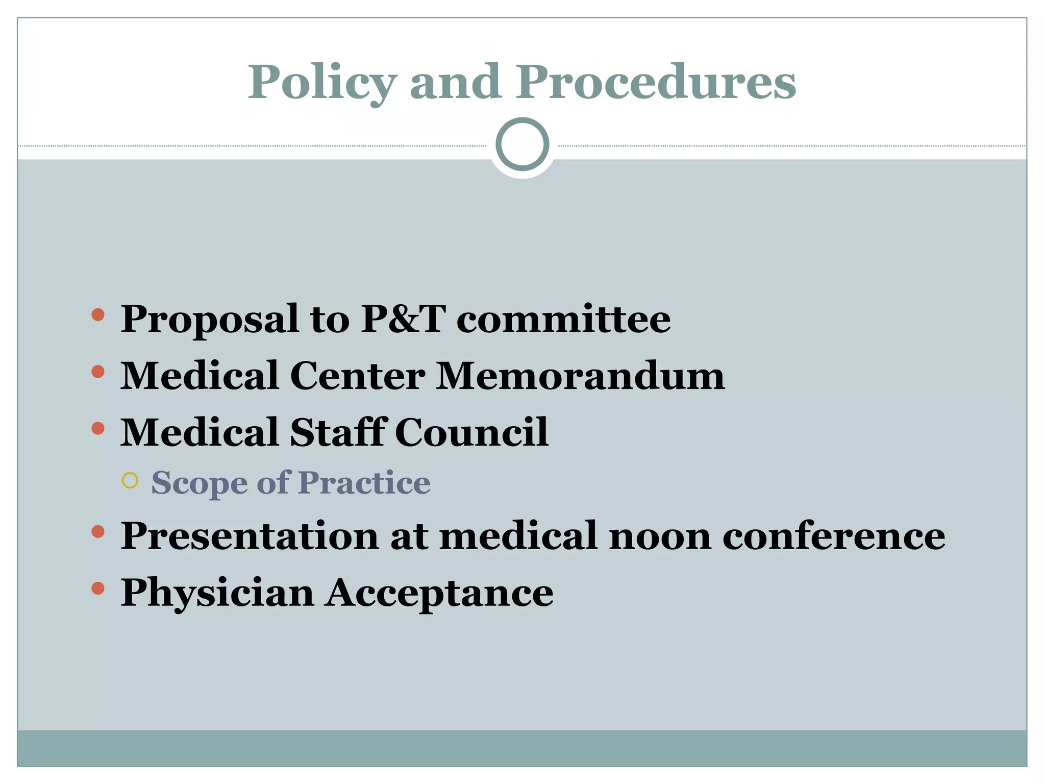 Policy and Procedures Proposal to P&T committee Medical Center Memorandum Medical Staff Council Scope of Practice Presentation at medical noon conference Physician Acceptance 