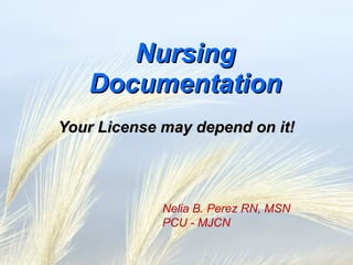 Nursing
   Documentation
Your License may depend on it!




             Nelia B. Perez RN, MSN
             PCU - MJCN
 