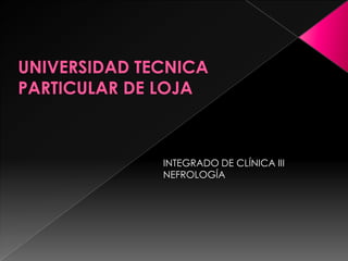 UNIVERSIDAD TECNICA PARTICULAR DE LOJA INTEGRADO DE CLÍNICA III NEFROLOGÍA 