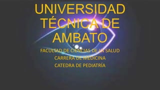 UNIVERSIDAD
TÉCNICA DE
AMBATO
FACULTAD DE CIENCIAS DE LA SALUD
CARRERA DE MEDICINA
CATEDRA DE PEDIATRÍA

 