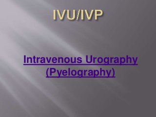 Intravenous Urography 
(Pyelography) 
 