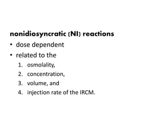 nonidiosyncratic (NI) reactions
• dose dependent
• related to the
1. osmolality,
2. concentration,
3. volume, and
4. injection rate of the IRCM.
 