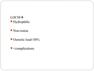 LOCM
Hydrophilic
Non-ionise
Osmotic load<50%
<complications
 
