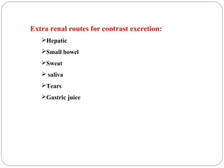Extra renal routes for contrast excretion:
Hepatic
Small bowel
Sweat
 saliva
Tears
Gastric juice
 
