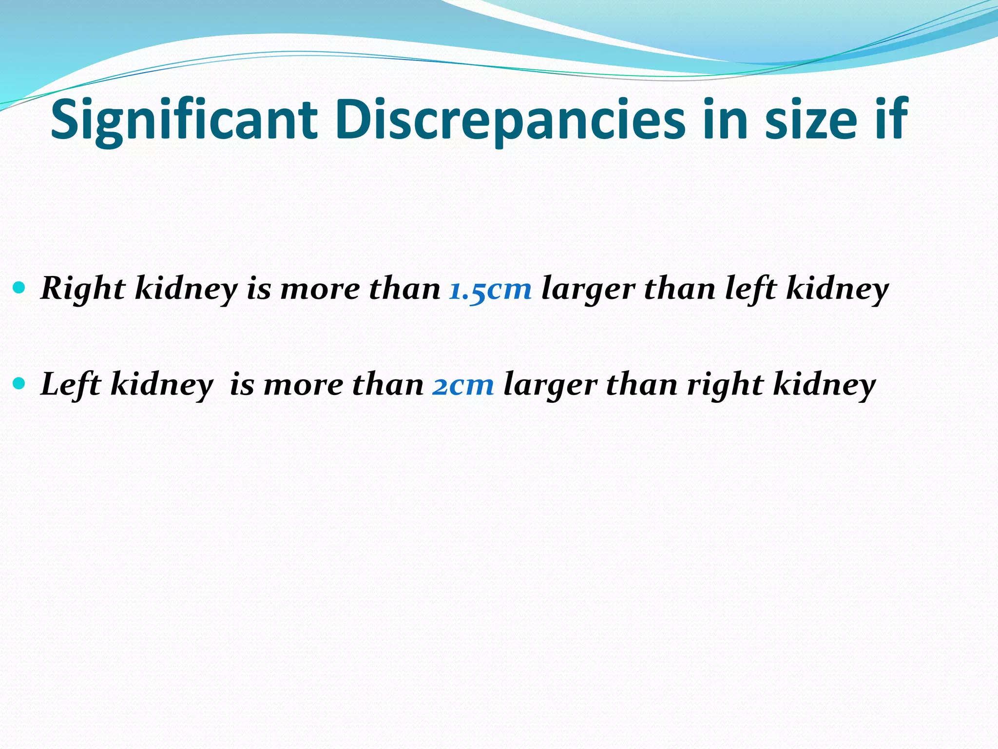  Right kidney is more than 1.5cm larger than left kidney
 Left kidney is more than 2cm larger than right kidney
Significant Discrepancies in size if
 