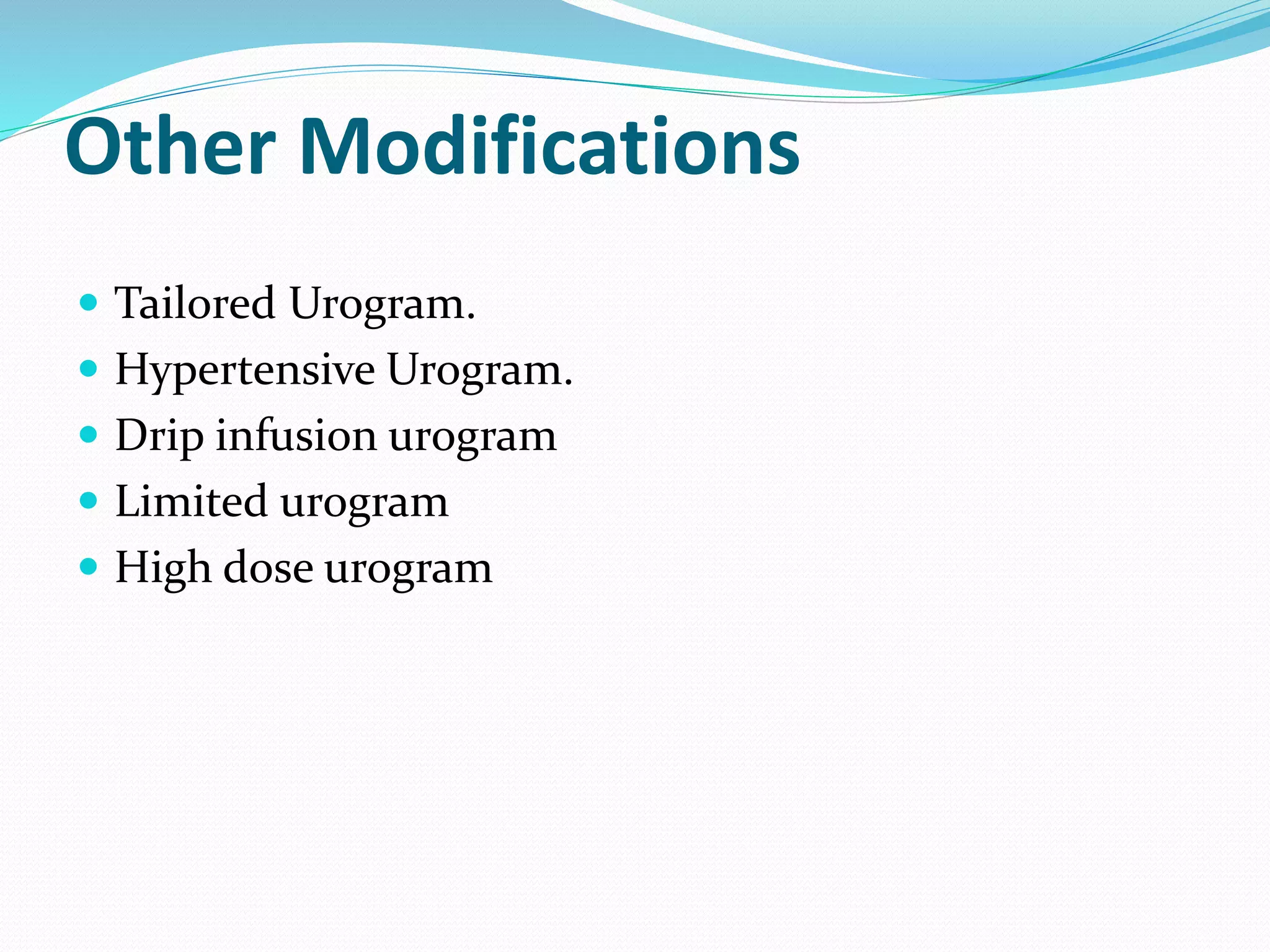  Tailored Urogram.
 Hypertensive Urogram.
 Drip infusion urogram
 Limited urogram
 High dose urogram
Other Modifications
 