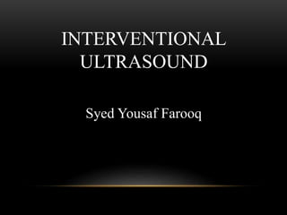 INTERVENTIONAL
ULTRASOUND
Syed Yousaf Farooq
 
