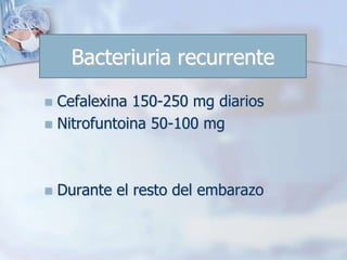 Bacteriuria recurrenteCefalexina 150-250 mg diariosNitrofuntoina 50-100 mgDurante el resto del embarazo