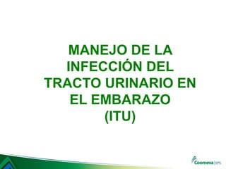 MANEJO DE LA
INFECCIÓN DEL
TRACTO URINARIO EN
EL EMBARAZO
(ITU)
 
