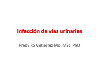 Infección de vías urinarias
Fredy RS Gutierrez MD, MSc, PhD
 