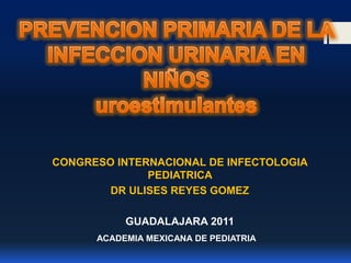 CONGRESO INTERNACIONAL DE INFECTOLOGIA
PEDIATRICA
DR ULISES REYES GOMEZ
GUADALAJARA 2011
ACADEMIA MEXICANA DE PEDIATRIA

 