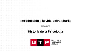 Introducción a la vida universitaria
Historia de la Psicología
Semana 14
 