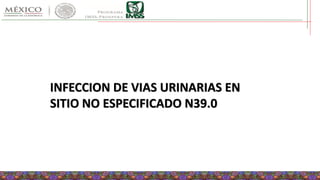 INFECCION DE VIAS URINARIAS EN
SITIO NO ESPECIFICADO N39.0
 