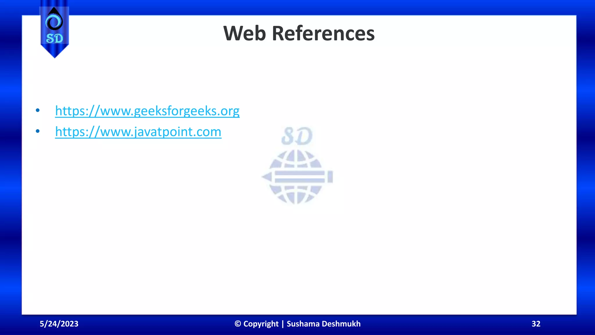 5/24/2023 © Copyright | Sushama Deshmukh 32
Web References
• https://www.geeksforgeeks.org
• https://www.javatpoint.com
 