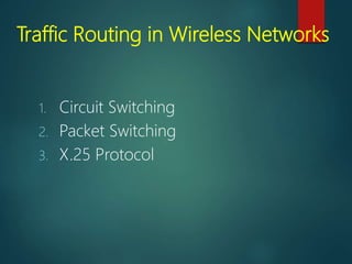 Traffic Routing in Wireless Networks
1. Circuit Switching
2. Packet Switching
3. X.25 Protocol
 