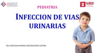DR. CRISTIAN OTONIEL BETANCOURT CASTRO.
PEDIATRIA
INFECCION DE VIAS
URINARIAS
 