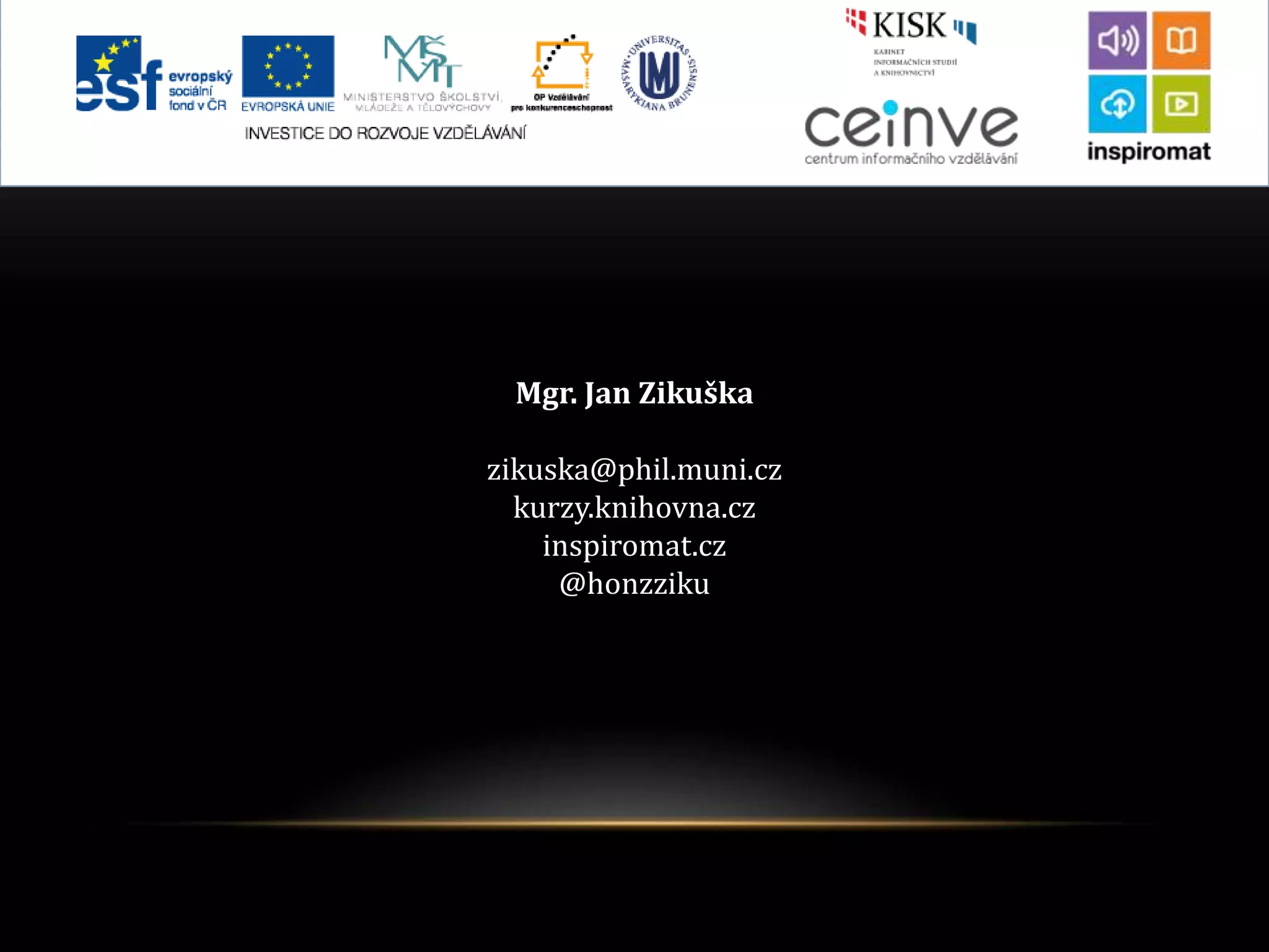 Mgr. Jan Zikuška
zikuska@phil.muni.cz
kurzy.knihovna.cz
inspiromat.cz
@honzziku
 