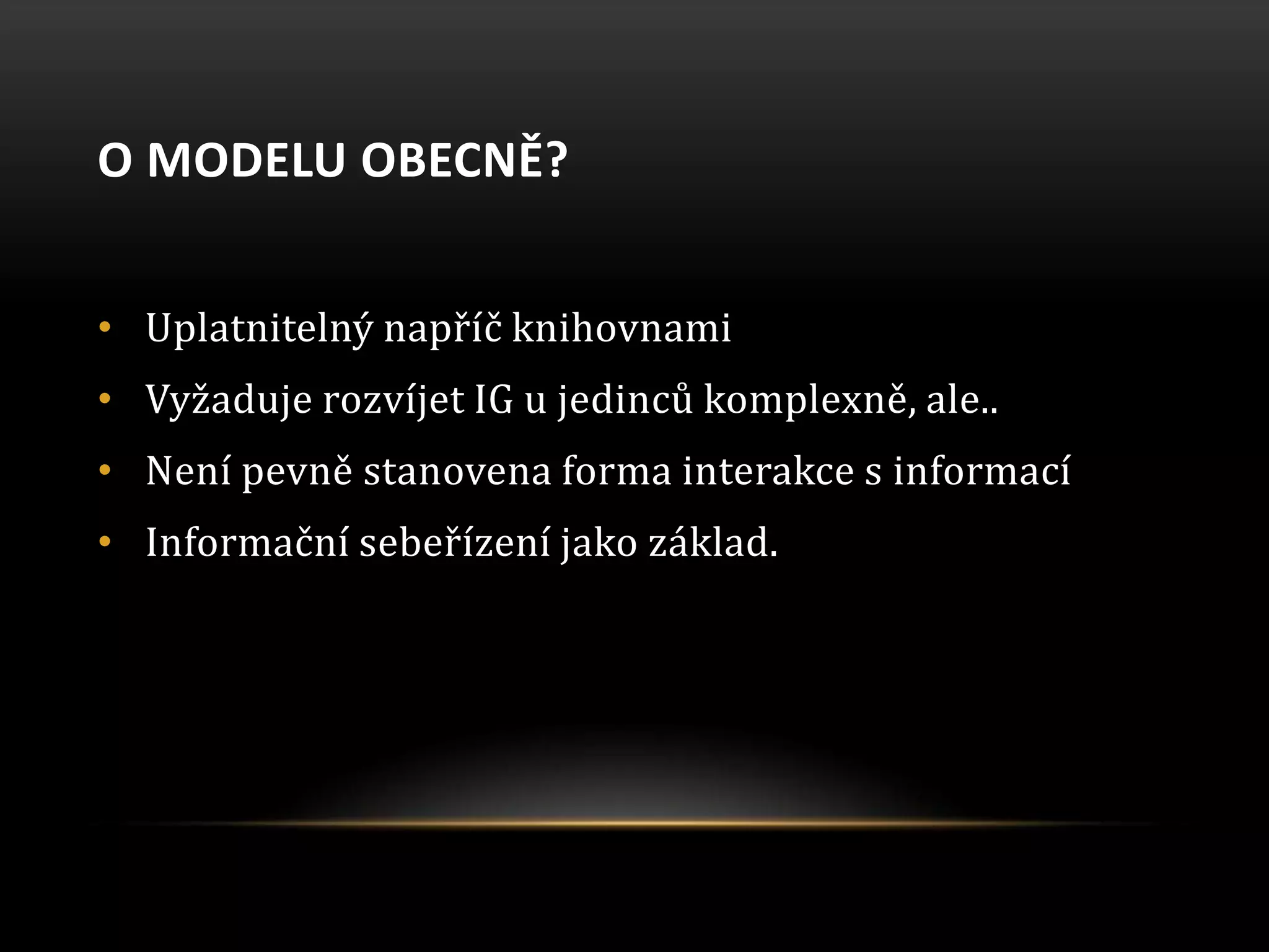 O MODELU OBECNĚ?
• Uplatnitelný napříč knihovnami
• Vyžaduje rozvíjet IG u jedinců komplexně, ale..
• Není pevně stanovena forma interakce s informací
• Informační sebeřízení jako základ.
 