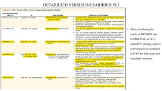 OCT-GUIDED VERSUS IVUS-GUIDED PCI
• Thus, considering the
results of OPINION and
ILUMIEN III, an OCT-
guided PCI strategy appears
to be noninferior compared
to IVUS for both acute and
long-term outcomes.
 