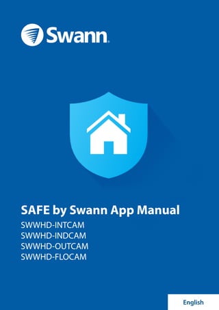 1
SAFE by Swann App Manual
SWWHD-INTCAM
SWWHD-INDCAM
SWWHD-OUTCAM
SWWHD-FLOCAM
English
 