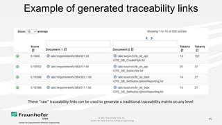 © 2014 Fraunhofer USA, Inc.
Center for Experimental Software Engineering
15
Example of generated traceability links
These “raw” traceability links can be used to generate a traditional traceability matrix on any level
 