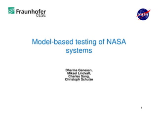 CESE
Model-based testing of NASA
systems
Dharma Ganesan,
Mikael Lindvall,
Charles Song,
Christoph Schulze
1
 