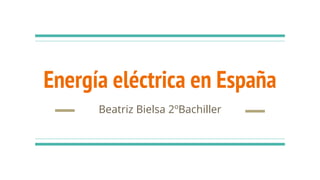 Energía eléctrica en España
Beatriz Bielsa 2ºBachiller
 