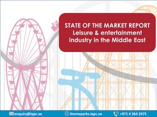 enquiry@iqpc.ae themeparks.iqpc.ae +971 4 364 2975
STATE OF THE MARKET REPORT
Leisure & entertainment
industry in the Middle East
 