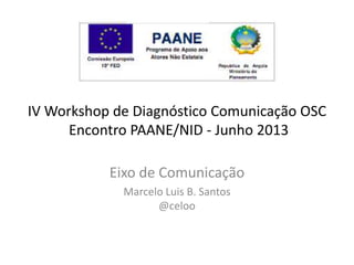 IV Workshop de Diagnóstico Comunicação OSC
Encontro PAANE/NID - Junho 2013
Eixo de Comunicação
Marcelo Luis B. Santos
@celoo
 