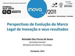 Perspectivas de Evolução do Marco Legal de Inovação e seus resultados Petrópolis, 2011 Reinaldo Dias Ferraz de Souza Secretaria Excutiva Ministério da Ciência e Tecnologia 